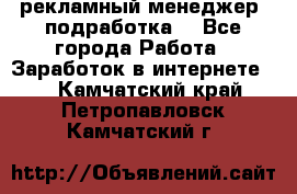 рекламный менеджер (подработка) - Все города Работа » Заработок в интернете   . Камчатский край,Петропавловск-Камчатский г.